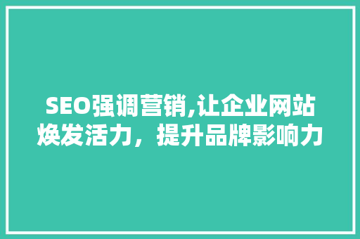 SEO强调营销,让企业网站焕发活力，提升品牌影响力