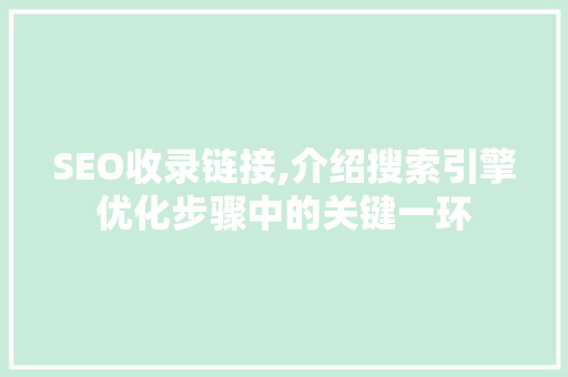 SEO收录链接,介绍搜索引擎优化步骤中的关键一环 网络技术