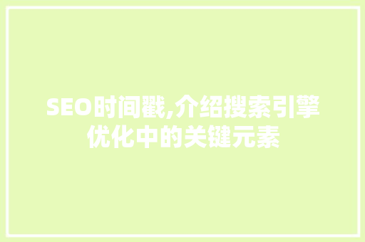 SEO时间戳,介绍搜索引擎优化中的关键元素