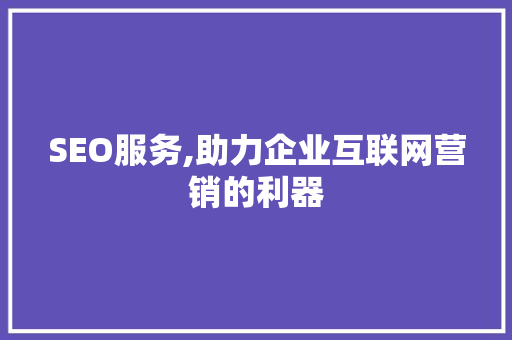 SEO服务,助力企业互联网营销的利器 SEO服务,助力企业互联网营销的利器