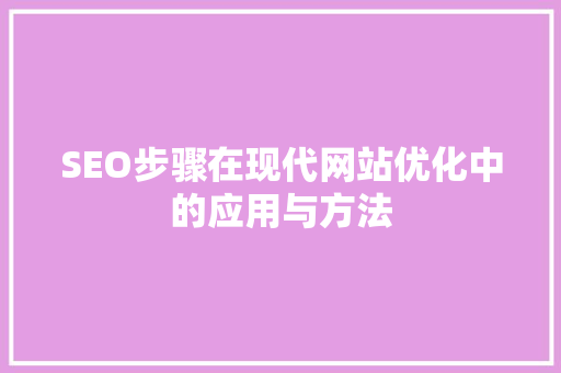 SEO步骤在现代网站优化中的应用与方法 SEO步骤在现代网站优化中的应用与方法