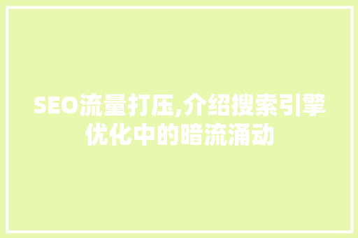 SEO流量打压,介绍搜索引擎优化中的暗流涌动