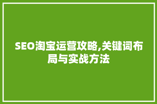 SEO淘宝运营攻略,关键词布局与实战方法