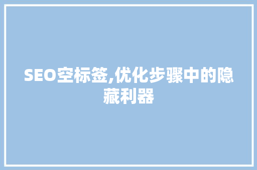 SEO空标签,优化步骤中的隐藏利器