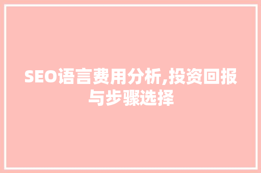 SEO语言费用分析,投资回报与步骤选择