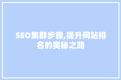 SEO集群步骤,提升网站排名的奥秘之路 SEO集群步骤,提升网站排名的奥秘之路