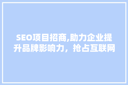 SEO项目招商,助力企业提升品牌影响力,抢占互联网市场先机 SEO项目招商,助力企业提升品牌影响力,抢占互联网市场先机
