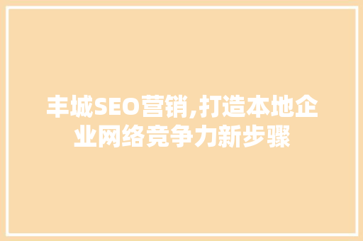 丰城SEO营销,打造本地企业网络竞争力新步骤