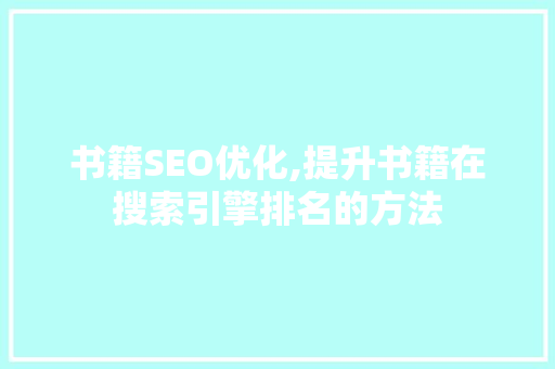 书籍SEO优化,提升书籍在搜索引擎排名的方法