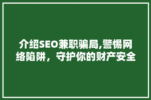介绍SEO兼职骗局,警惕网络陷阱，守护你的财产安全