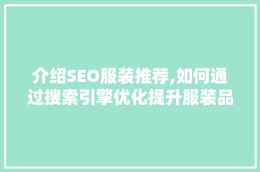 介绍SEO服装推荐,如何通过搜索引擎优化提升服装品牌在线影响力