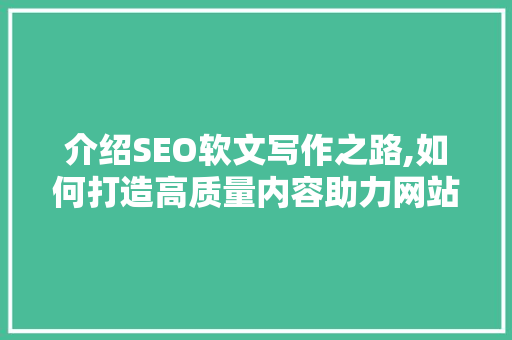 介绍SEO软文写作之路,如何打造高质量内容助力网站优化 操作系统