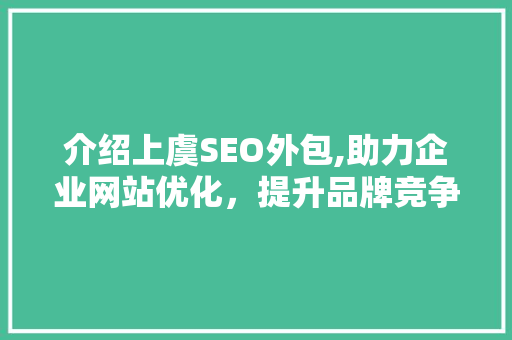 介绍上虞SEO外包,助力企业网站优化，提升品牌竞争力