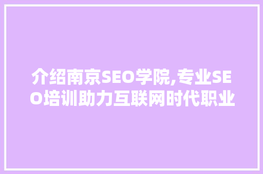 介绍南京SEO学院,专业SEO培训助力互联网时代职业发展