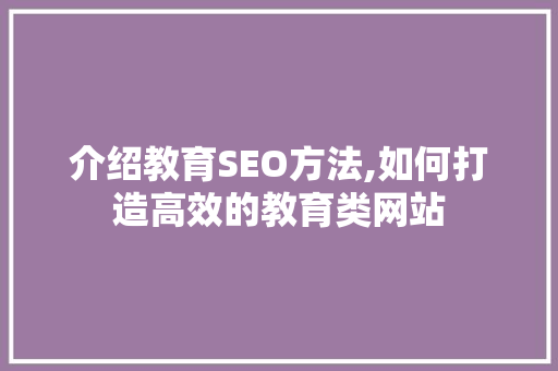 介绍教育SEO方法,如何打造高效的教育类网站
