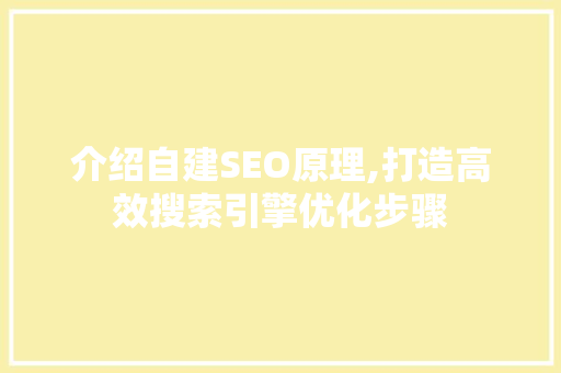 介绍自建SEO原理,打造高效搜索引擎优化步骤