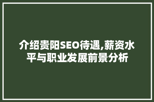 介绍贵阳SEO待遇,薪资水平与职业发展前景分析