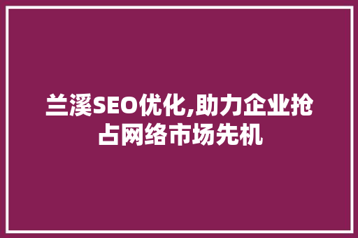 兰溪SEO优化,助力企业抢占网络市场先机