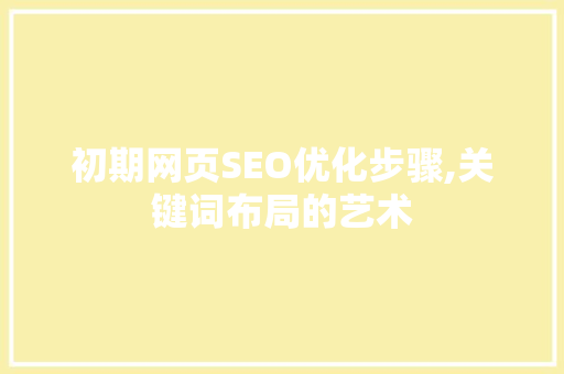 初期网页SEO优化步骤,关键词布局的艺术 电脑配置
