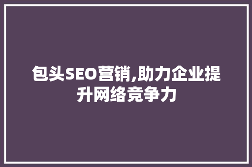包头SEO营销,助力企业提升网络竞争力