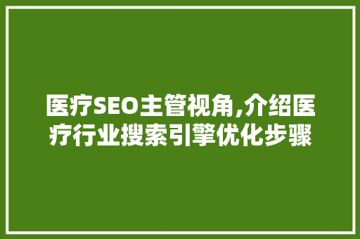 医疗SEO主管视角,介绍医疗行业搜索引擎优化步骤
