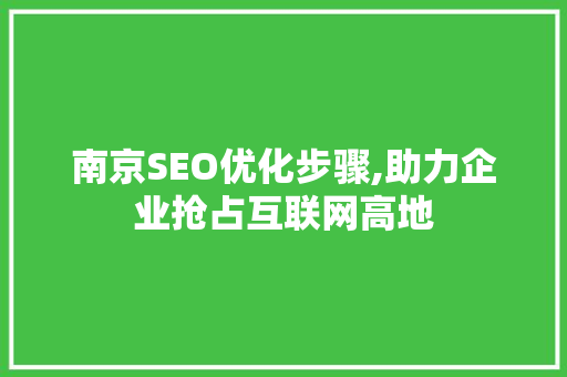 南京SEO优化步骤,助力企业抢占互联网高地