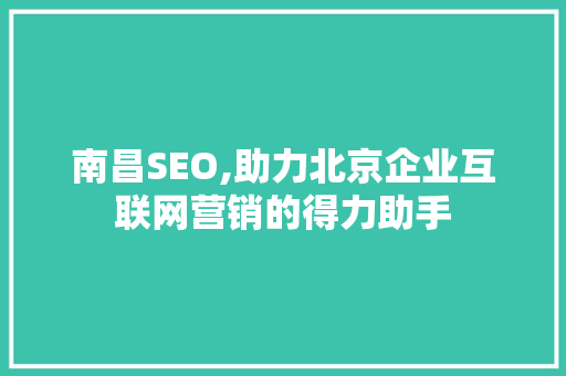南昌SEO,助力北京企业互联网营销的得力助手