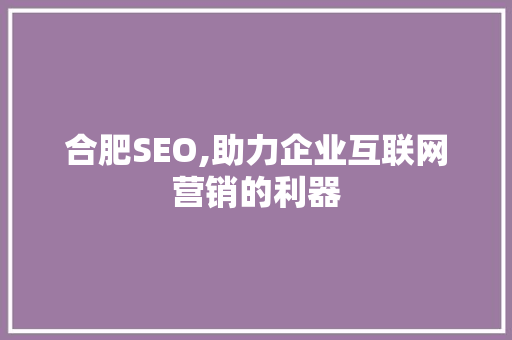 合肥SEO,助力企业互联网营销的利器