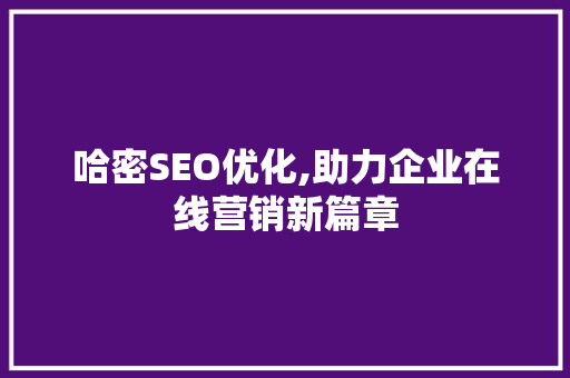 哈密SEO优化,助力企业在线营销新篇章