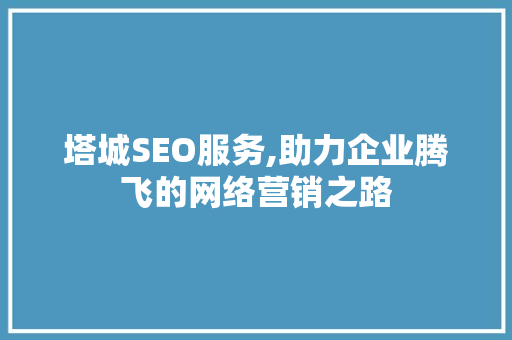 塔城SEO服务,助力企业腾飞的网络营销之路