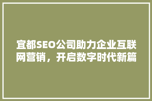 宜都SEO公司助力企业互联网营销，开启数字时代新篇章 网络技术