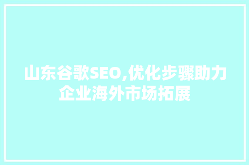山东谷歌SEO,优化步骤助力企业海外市场拓展 电脑配置 山东谷歌SEO,优化步骤助力企业海外市场拓展 电脑配置