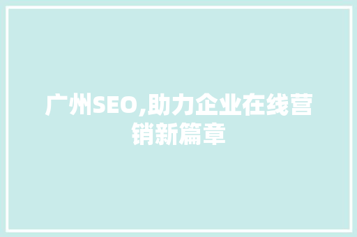 广州SEO,助力企业在线营销新篇章 广州SEO,助力企业在线营销新篇章