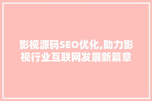 影视源码SEO优化,助力影视行业互联网发展新篇章 操作系统
