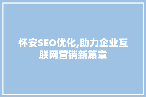 怀安SEO优化,助力企业互联网营销新篇章 怀安SEO优化,助力企业互联网营销新篇章