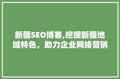 新疆SEO博客,挖掘新疆地域特色，助力企业网络营销