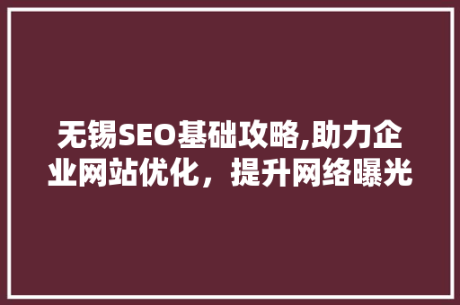 无锡SEO基础攻略,助力企业网站优化,提升网络曝光度 无锡SEO基础攻略,助力企业网站优化,提升网络曝光度