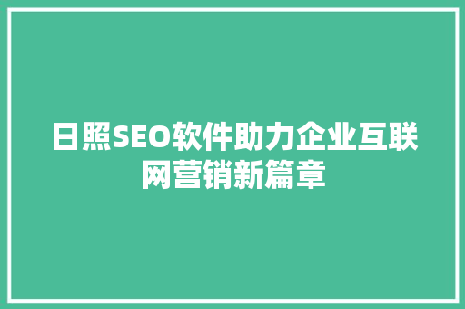 日照SEO软件助力企业互联网营销新篇章 日照SEO软件助力企业互联网营销新篇章