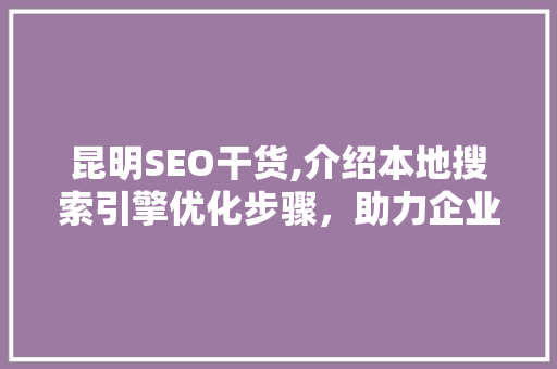 昆明SEO干货,介绍本地搜索引擎优化步骤,助力企业腾飞 昆明SEO干货,介绍本地搜索引擎优化步骤,助力企业腾飞
