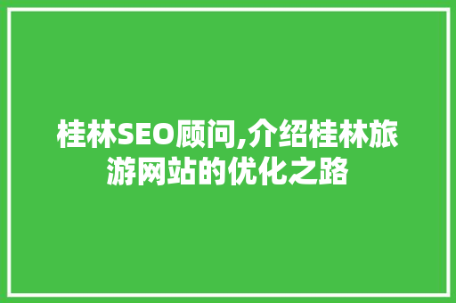 桂林SEO顾问,介绍桂林旅游网站的优化之路