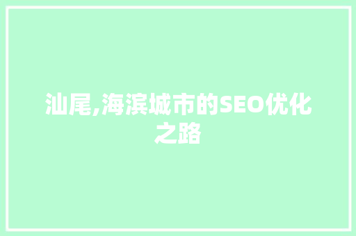 汕尾,海滨城市的SEO优化之路