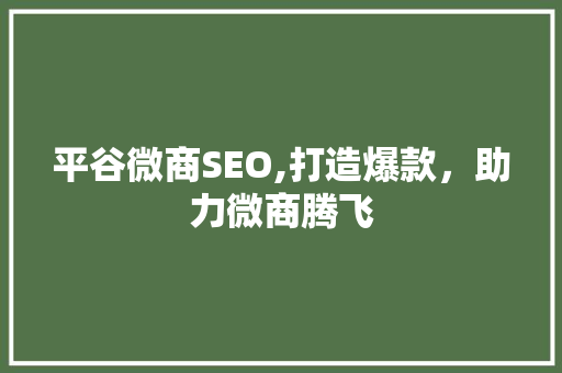 平谷微商SEO,打造爆款，助力微商腾飞