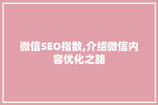 微信SEO指数,介绍微信内容优化之路 微信SEO指数,介绍微信内容优化之路