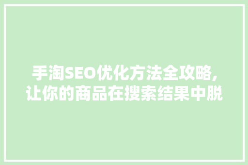 手淘SEO优化方法全攻略,让你的商品在搜索结果中脱颖而出