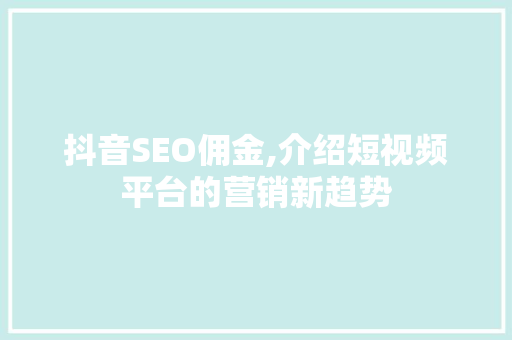 抖音SEO佣金,介绍短视频平台的营销新趋势