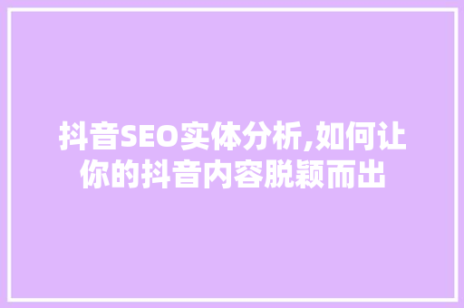 抖音SEO实体分析,如何让你的抖音内容脱颖而出 操作系统