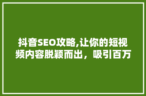 抖音SEO攻略,让你的短视频内容脱颖而出,吸引百万粉丝! 电脑配置 抖音SEO攻略,让你的短视频内容脱颖而出,吸引百万粉丝! 电脑配置