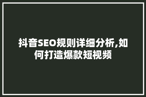 抖音SEO规则详细分析,如何打造爆款短视频
