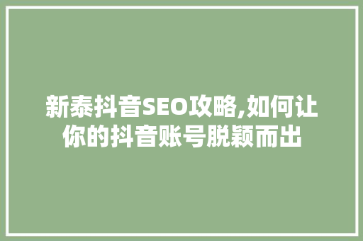 新泰抖音SEO攻略,如何让你的抖音账号脱颖而出