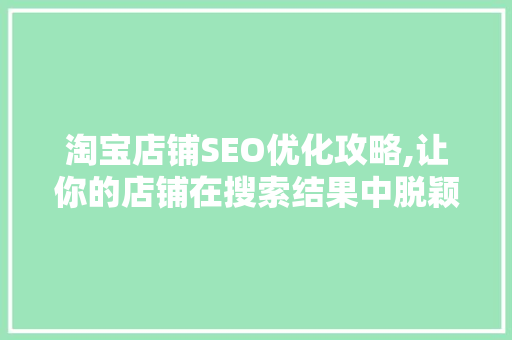 淘宝店铺SEO优化攻略,让你的店铺在搜索结果中脱颖而出